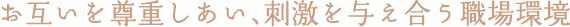 お互いを尊重しあい、刺激を与え合う職場環境